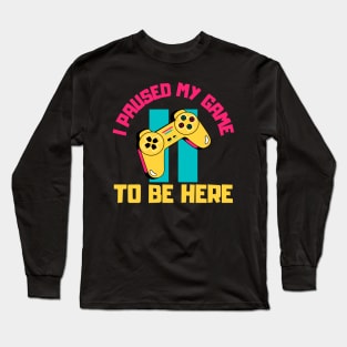 I Paused My Game to Be Here Long Sleeve T-Shirt